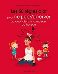 Les 50 règles d'or pour ne pas s'énerver au quotidien, à la maison, au bureau - Sophie Dominique Rougier (2022)