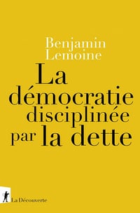 La démocratie disciplinée par la dette - Benjamin Lemoine (2022)