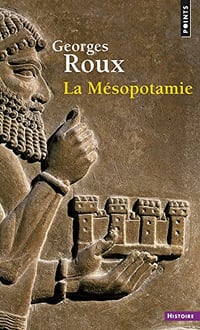 La Mésopotamie. Essai d’histoire politique, économique et culturelle - Georges Roux