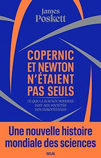 Copernic et Newton n'étaient pas seuls: Ce que la science moderne doit aux sociétés non européennes - James Poskett (2022)