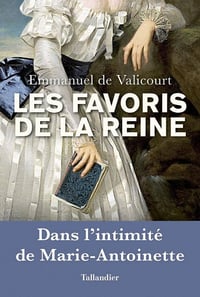 Les favoris de la reine : Dans l'intimité de Marie-Antoinette - Emmanuel De Valicourt
