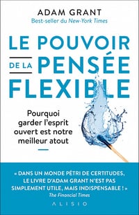 Le pouvoir de la pensée flexible : Pourquoi garder l'esprit ouvert est notre meilleur atout - Adam Grant (2021)