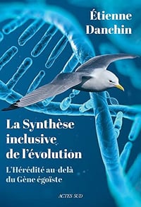 La Synthèse Inclusive De L’évolution: L’HÉRÉDITÉ AU-DELÀ DU GÈNE ÉGOÏSTE - Étienne Danchin (2022)