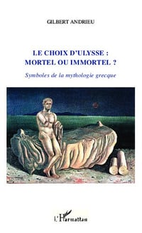 Le choix d’Ulysse : mortel ou immortel ?: Symboles de la mythologie grecque - Gilbert Andrieu