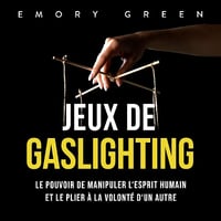 Jeux de gaslighting: Le pouvoir de manipuler l‘esprit humain et le plier à la volonté d‘un autre - Emory Green (2023)