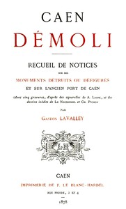 Caen démoli: Recueil de notices sur des monuments détruits ou défigurés, et sur l'ancien port de Caen