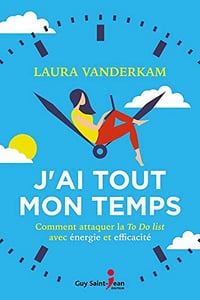 J’ai tout mon temps: Comment attaquer la To Do List avec énergie et efficacité - Laura Vanderkam (2020)