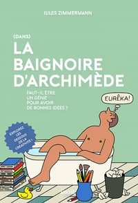 Dans la Baignoire d'Archimède: Faut-il être un génie pour avoir de bonnes idées ? - Jules Zimmermann (2021)