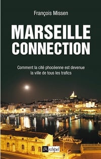 Marseille connection : comment la cité phocéenne est devenue la capitale de tous les trafics - François Missen