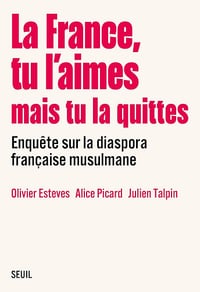 La France, tu l’aimes mais tu la quittes : Enquête sur la diaspora française musulmane - Olivier Esteves, Alice Picard, Julien Talpin (2024)