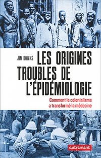 Les origines troubles de l'épidémiologie : Comment le colonialisme a transformé la médecine - Jim Downs (2022)