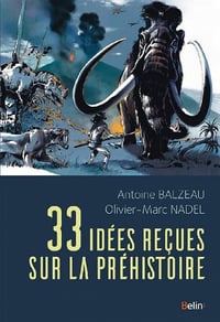 33 idées reçues sur la préhistoire - Antoine Balzeau, Olivier-Marc Nadel