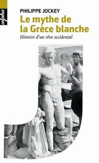 Le mythe de la Grèce blanche : Histoire d'un rêve occidental - Philippe Jockey