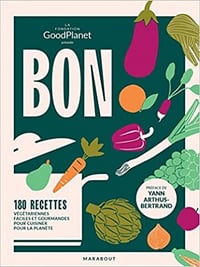 Bon dans l'assiette, bon pour la planète: 180 recettes végétariennes faciles et gourmandes pour cuisiner pour la planète - Fondation Good Planet (2022)