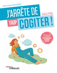 J'arrête de trop cogiter ! 21 jours pour transformer ses pensées parasites - Gaelle Piton (2022)
