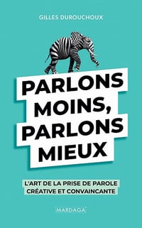 Parlons moins, parlons mieux: L'art de la prise de parole créative et convaincante - Gilles Durouchoux (2021)
