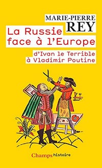La Russie face à l'Europe: d'Ivan le Terrible à Vladimir Poutine - Marie-Pierre Rey