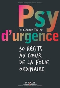 Psy d’urgence : 30 récits au coeur de la folie ordinaire - Gérard Tixier