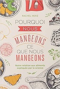 Rachel Herz - Pourquoi nous mangeons ce que nous mangeons : Notre relation avec les aliments expliquée par la science (2018)