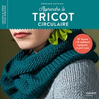 Apprendre le tricot circulaire: 14 leçons et 8 créations expliquées en pas à pas - Morgane Mathieu (2021)