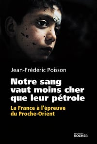 Jean-Frédéric Poisson - Notre sang vaut moins cher que leur pétrole : La France à l'épreuve du Proche-Orient.