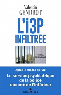 L'I3P infiltrée : Le service psychiatrique de la police raconté de l'intérieur - Valentin Gendrot (2022)
