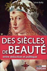 Des siècles de beauté: Entre séduction et politique - Sylvie Bailly
