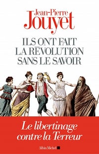 Ils ont fait la Révolution sans le savoir : Le libertinage contre la Terreur - Jean-Pierre Jouyet