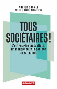 Tous sociétaires ! : L'entreprise mutualiste, un modèle pour la société du XXIe siècle - Adrien Couret (2022)