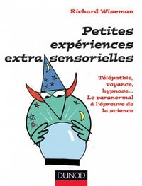 Petites expériences extra-sensorielles - Télépathie, voyance, hypnose... : Le paranormal à l'épreuve de la science - Richard Wiseman