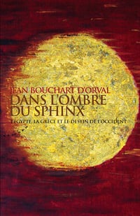 Jean Bouchart d'Orval - Dans l'ombre du Sphinx : L'Egypte, la Grèce et le destin de l'Occident