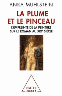 La Plume et le pinceau: L’empreinte de la peinture sur le roman au XIXe siècle - Anka Muhlstein