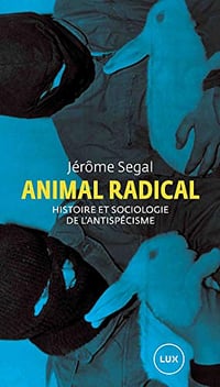 Animal radical: Histoire et sociologie de l’antispécisme - Jérôme Segal (2020)