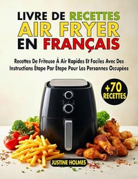 JUSTINE HOLMES - Livre De Recettes Air Fryer en Français (2025)