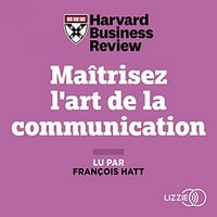 Maitrisez l'art de la communication - Harvard Business Review (2021)