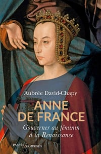 Aubrée David-Chapy - Anne de France: Gouverner au féminin à la Renaissance (2022)