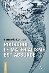 Pourquoi le matérialisme est absurde - Bernardo Kastrup (2023)