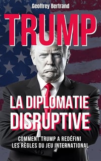 Geoffrey Bertrand - La Diplomatie Disruptive. Comment Trump a Redéfini les Règles du Jeu International (2025)