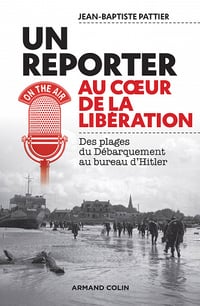 Un Reporter au cœur de la Libération : Des plages du Débarquement au bureau d'Hitler - Jean-Baptiste Pattier