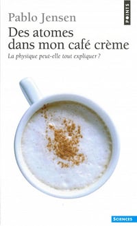 Des atomes dans mon café crème. La physique peut-elle tout expliquer ? - Pablo Jensen