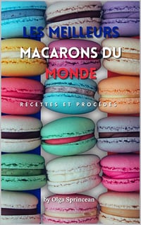 Olga Sprincean - Les meilleurs macarons du monde: Recettes Authentiques, Étapes et Conseils de Chef Pâtissier (2024)