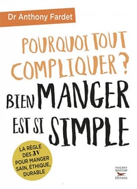 Pourquoi tout compliquer ? Bien manger est si simple ! - Anthony Fardet (2021)