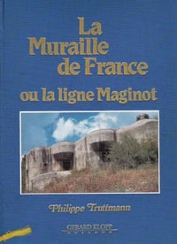 La Muraille de France ou, La ligne Maginot - Philippe Truttmann