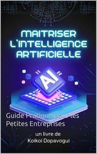 Koikoi Dopavogui - Maîtriser l’Intelligence Artificielle pour les Petites Entreprises: Guide Pratique pour les Petites Entreprises (2024)