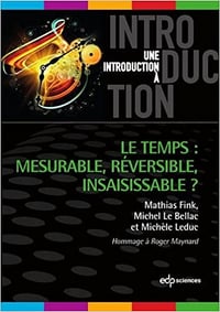 Martin Fink, Michel Le Bellac, Michèle Leduc - Le temps : mesurable, réversible, insaisissable ?