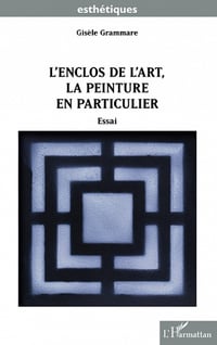 L'enclos de l'art, la peinture en particulier : Essai - Gisèle Grammare (2022)