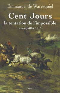 Emmanuel De Waresquiel - Cent Jours : La tentation de l’impossible mars- juillet 1815