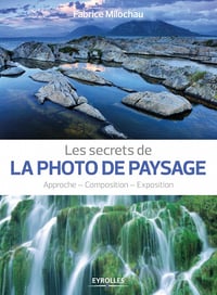 Les secrets de la photo de paysage: Approche - Composition - Exposition - Fabrice Milochau