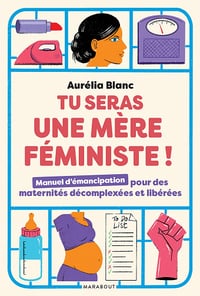 Tu seras une mère féministe: Manuel d'émancipation pour des maternités décomplexées et libérées - Aurélia Blanc (2022)