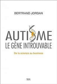 Bertrand Jordan, "Autisme, le gène introuvable : De la science au business"